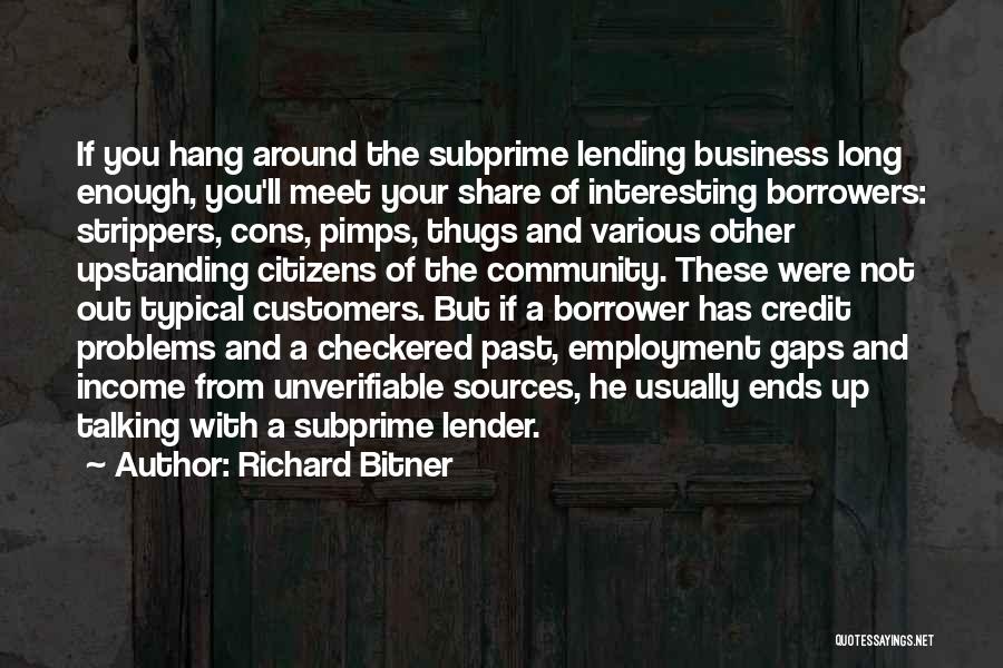 Richard Bitner Quotes: If You Hang Around The Subprime Lending Business Long Enough, You'll Meet Your Share Of Interesting Borrowers: Strippers, Cons, Pimps,