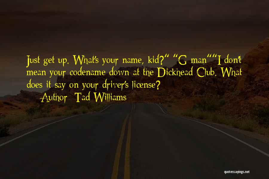 Tad Williams Quotes: Just Get Up. What's Your Name, Kid? G-mani Don't Mean Your Codename Down At The Dickhead Club. What Does It