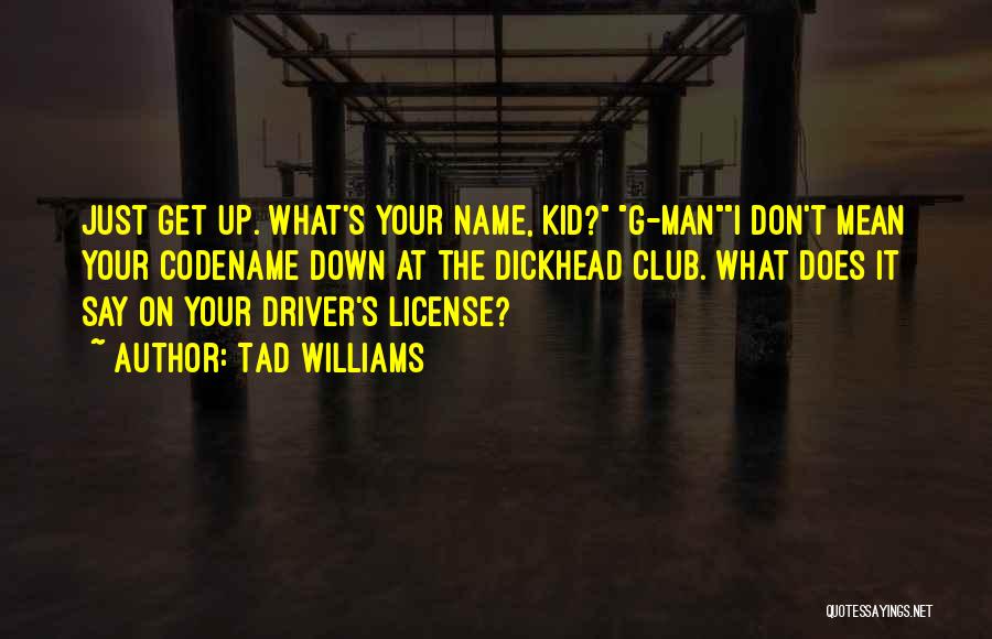 Tad Williams Quotes: Just Get Up. What's Your Name, Kid? G-mani Don't Mean Your Codename Down At The Dickhead Club. What Does It