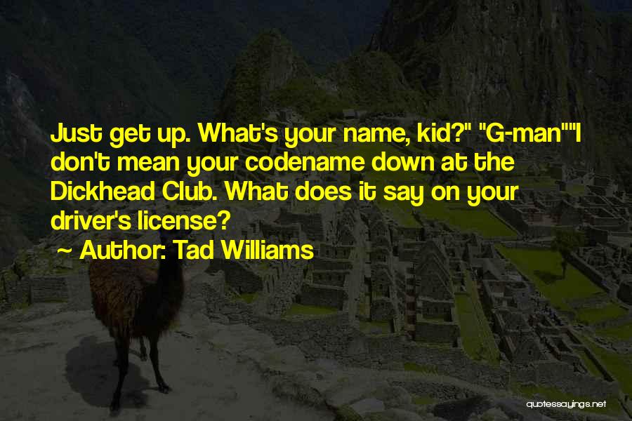 Tad Williams Quotes: Just Get Up. What's Your Name, Kid? G-mani Don't Mean Your Codename Down At The Dickhead Club. What Does It