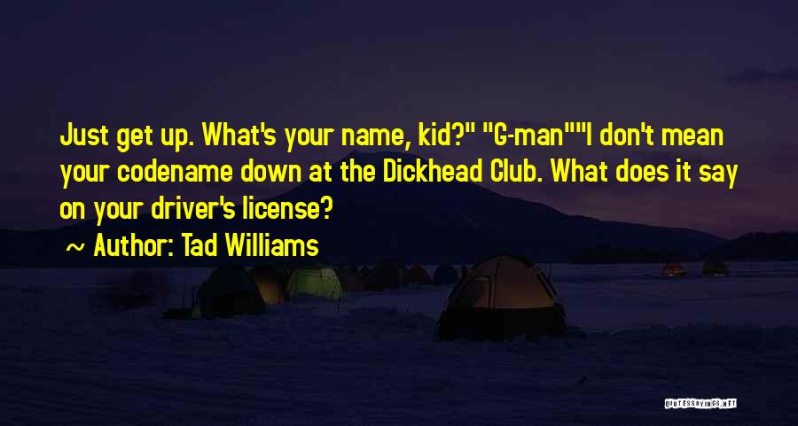 Tad Williams Quotes: Just Get Up. What's Your Name, Kid? G-mani Don't Mean Your Codename Down At The Dickhead Club. What Does It
