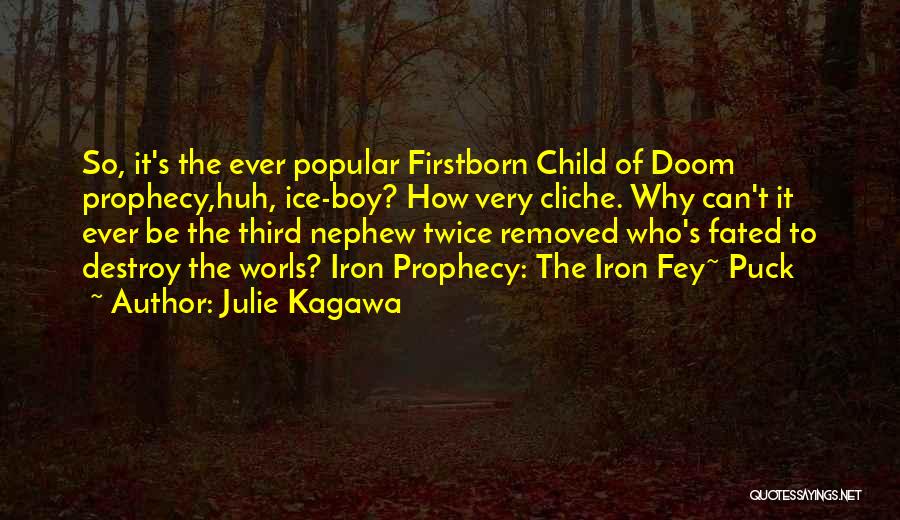 Julie Kagawa Quotes: So, It's The Ever Popular Firstborn Child Of Doom Prophecy,huh, Ice-boy? How Very Cliche. Why Can't It Ever Be The