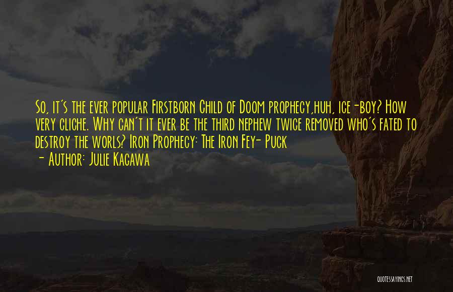 Julie Kagawa Quotes: So, It's The Ever Popular Firstborn Child Of Doom Prophecy,huh, Ice-boy? How Very Cliche. Why Can't It Ever Be The