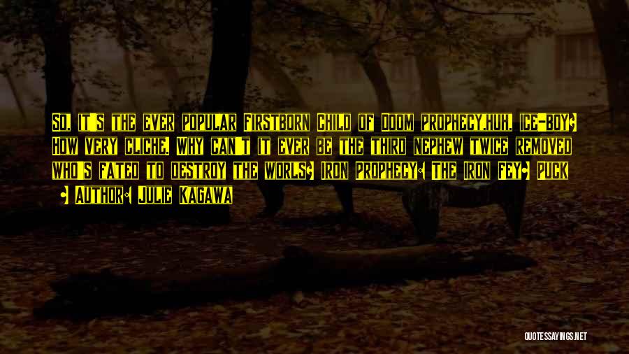 Julie Kagawa Quotes: So, It's The Ever Popular Firstborn Child Of Doom Prophecy,huh, Ice-boy? How Very Cliche. Why Can't It Ever Be The