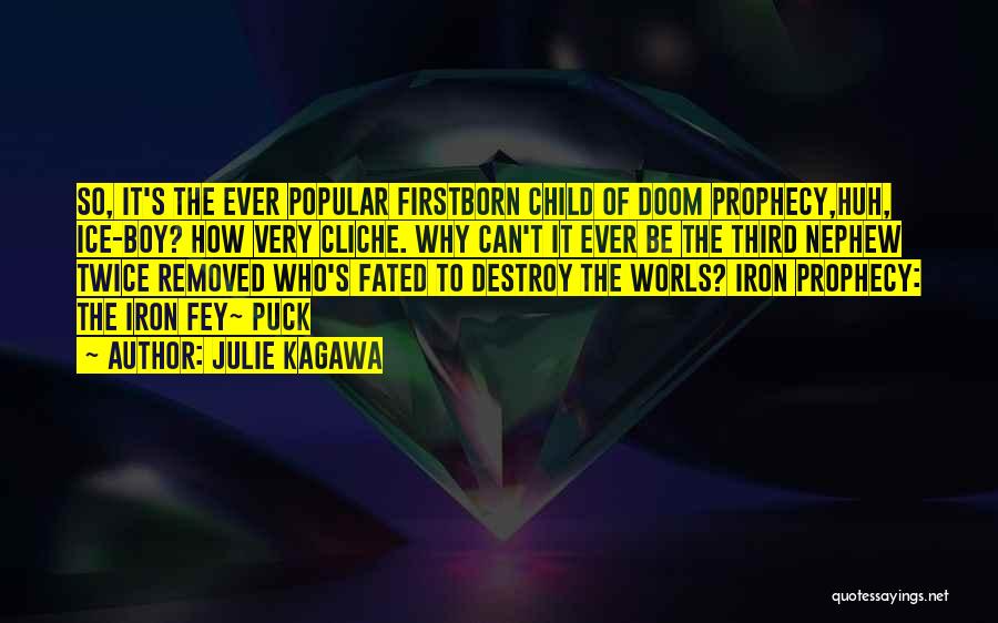 Julie Kagawa Quotes: So, It's The Ever Popular Firstborn Child Of Doom Prophecy,huh, Ice-boy? How Very Cliche. Why Can't It Ever Be The