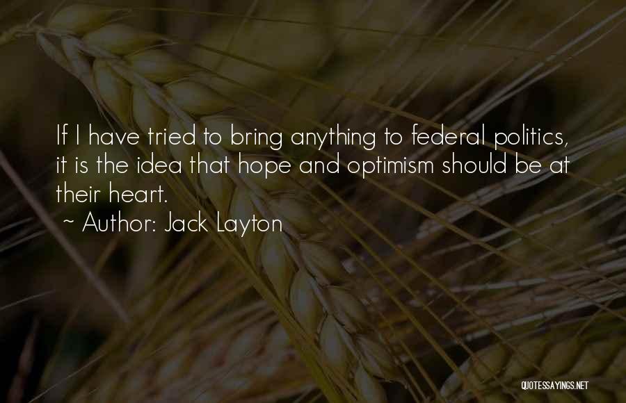 Jack Layton Quotes: If I Have Tried To Bring Anything To Federal Politics, It Is The Idea That Hope And Optimism Should Be