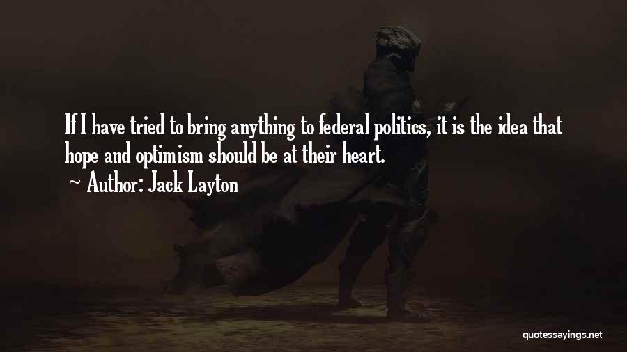 Jack Layton Quotes: If I Have Tried To Bring Anything To Federal Politics, It Is The Idea That Hope And Optimism Should Be