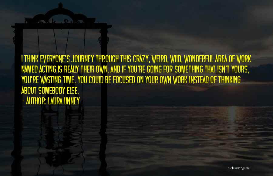 Laura Linney Quotes: I Think Everyone's Journey Through This Crazy, Weird, Wild, Wonderful Area Of Work Named Acting Is Really Their Own. And