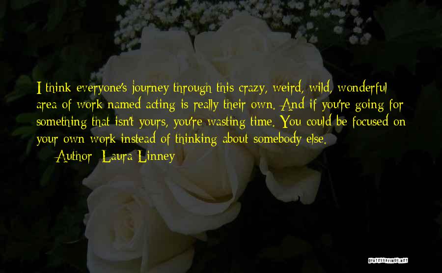 Laura Linney Quotes: I Think Everyone's Journey Through This Crazy, Weird, Wild, Wonderful Area Of Work Named Acting Is Really Their Own. And