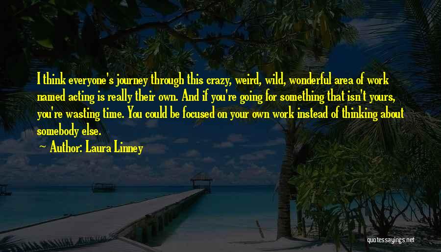 Laura Linney Quotes: I Think Everyone's Journey Through This Crazy, Weird, Wild, Wonderful Area Of Work Named Acting Is Really Their Own. And