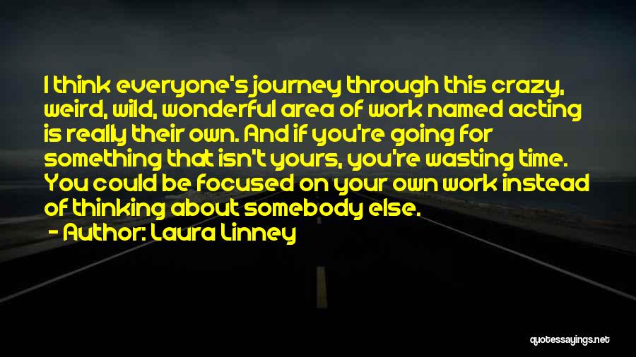 Laura Linney Quotes: I Think Everyone's Journey Through This Crazy, Weird, Wild, Wonderful Area Of Work Named Acting Is Really Their Own. And