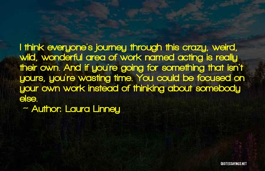 Laura Linney Quotes: I Think Everyone's Journey Through This Crazy, Weird, Wild, Wonderful Area Of Work Named Acting Is Really Their Own. And