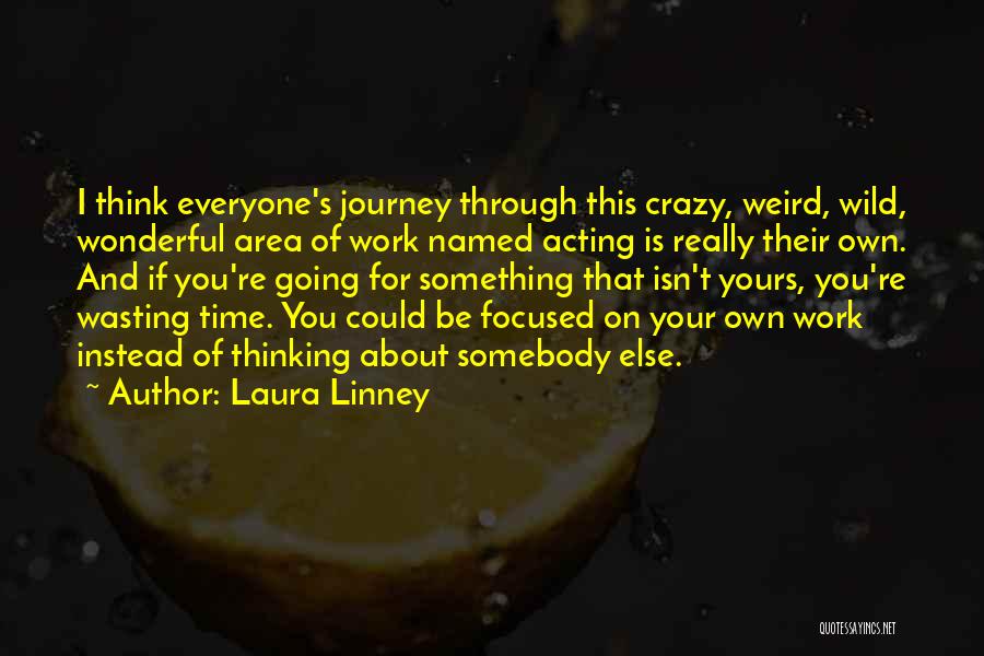 Laura Linney Quotes: I Think Everyone's Journey Through This Crazy, Weird, Wild, Wonderful Area Of Work Named Acting Is Really Their Own. And