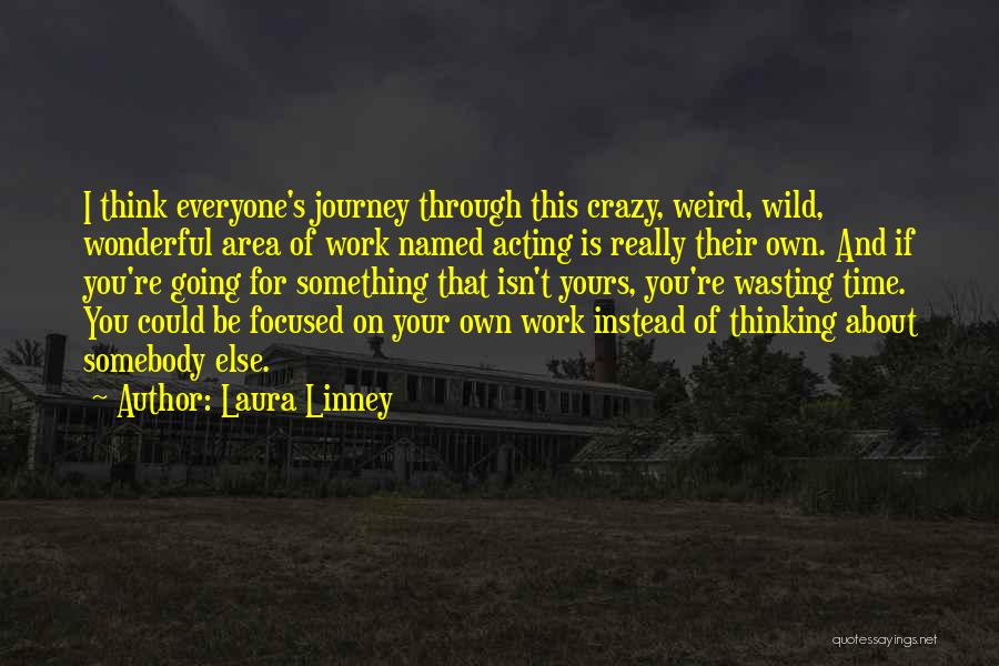 Laura Linney Quotes: I Think Everyone's Journey Through This Crazy, Weird, Wild, Wonderful Area Of Work Named Acting Is Really Their Own. And