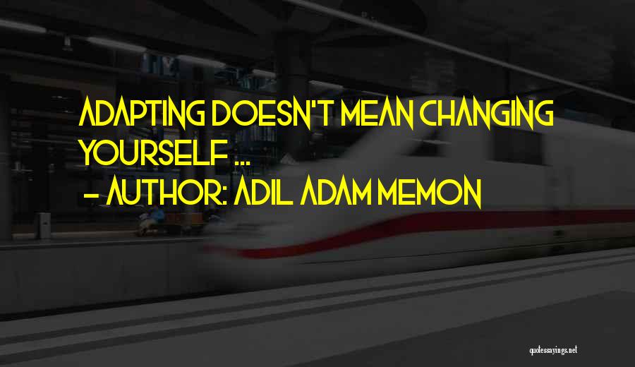 Adil Adam Memon Quotes: Adapting Doesn't Mean Changing Yourself ...