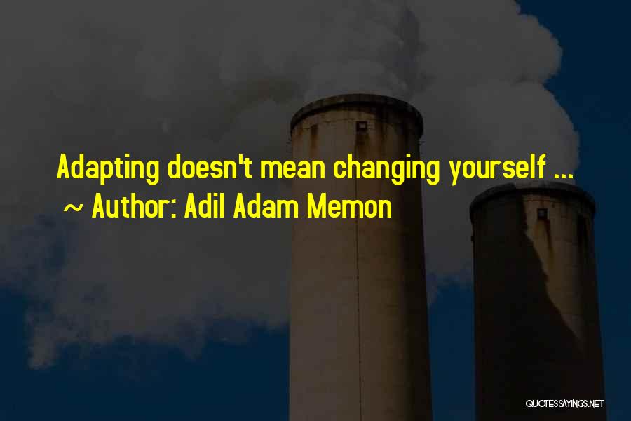 Adil Adam Memon Quotes: Adapting Doesn't Mean Changing Yourself ...