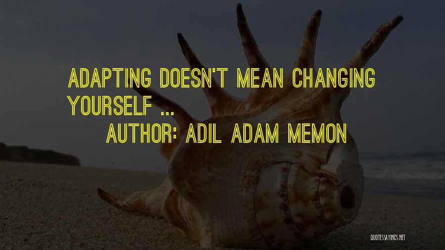 Adil Adam Memon Quotes: Adapting Doesn't Mean Changing Yourself ...
