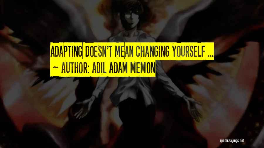 Adil Adam Memon Quotes: Adapting Doesn't Mean Changing Yourself ...