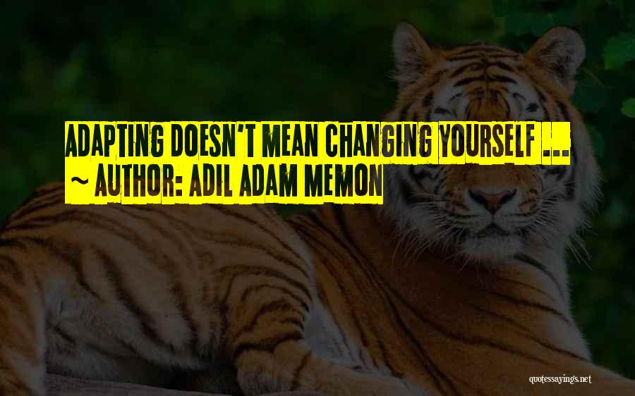 Adil Adam Memon Quotes: Adapting Doesn't Mean Changing Yourself ...