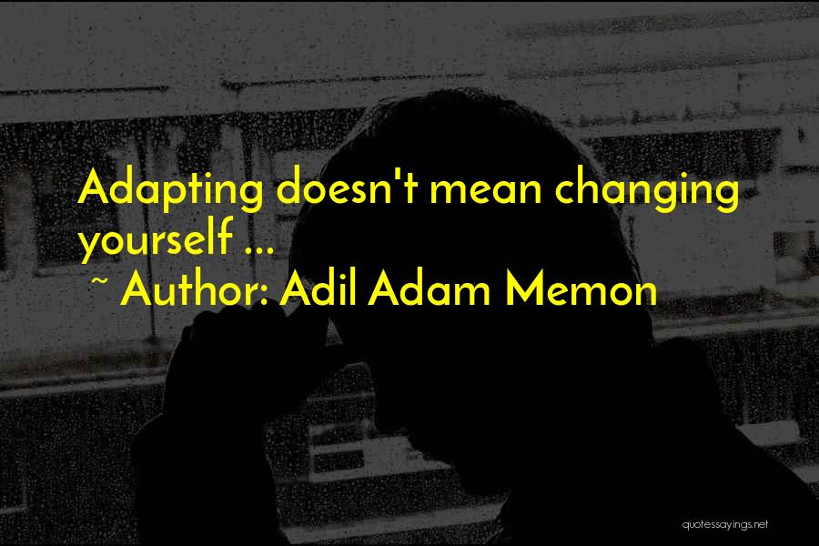 Adil Adam Memon Quotes: Adapting Doesn't Mean Changing Yourself ...