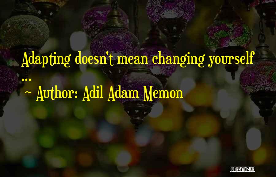 Adil Adam Memon Quotes: Adapting Doesn't Mean Changing Yourself ...