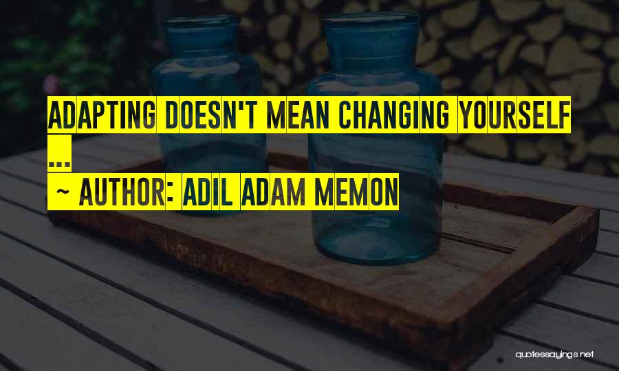 Adil Adam Memon Quotes: Adapting Doesn't Mean Changing Yourself ...
