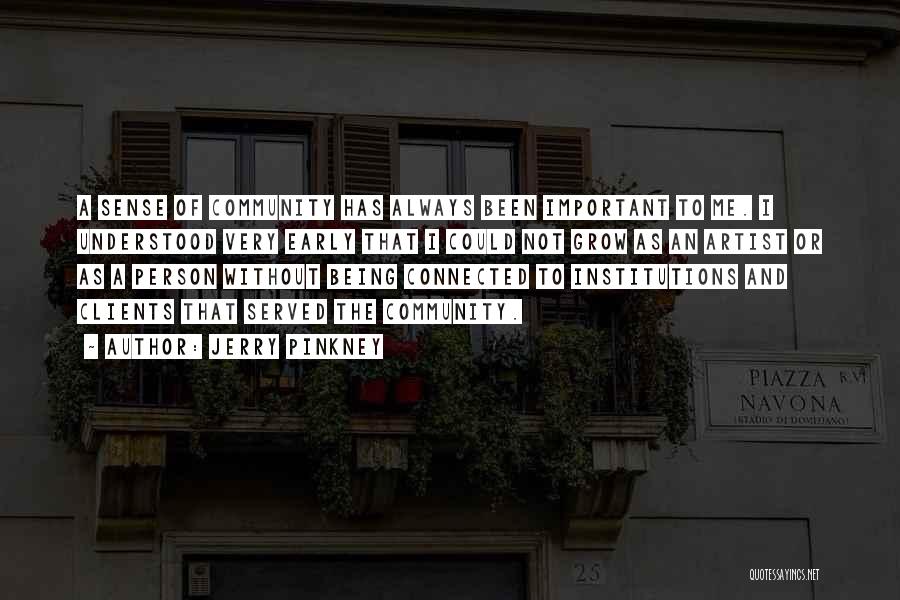 Jerry Pinkney Quotes: A Sense Of Community Has Always Been Important To Me. I Understood Very Early That I Could Not Grow As