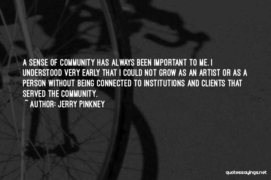 Jerry Pinkney Quotes: A Sense Of Community Has Always Been Important To Me. I Understood Very Early That I Could Not Grow As