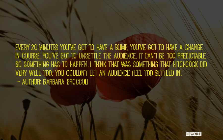 Barbara Broccoli Quotes: Every 20 Minutes You've Got To Have A Bump, You've Got To Have A Change In Course, You've Got To