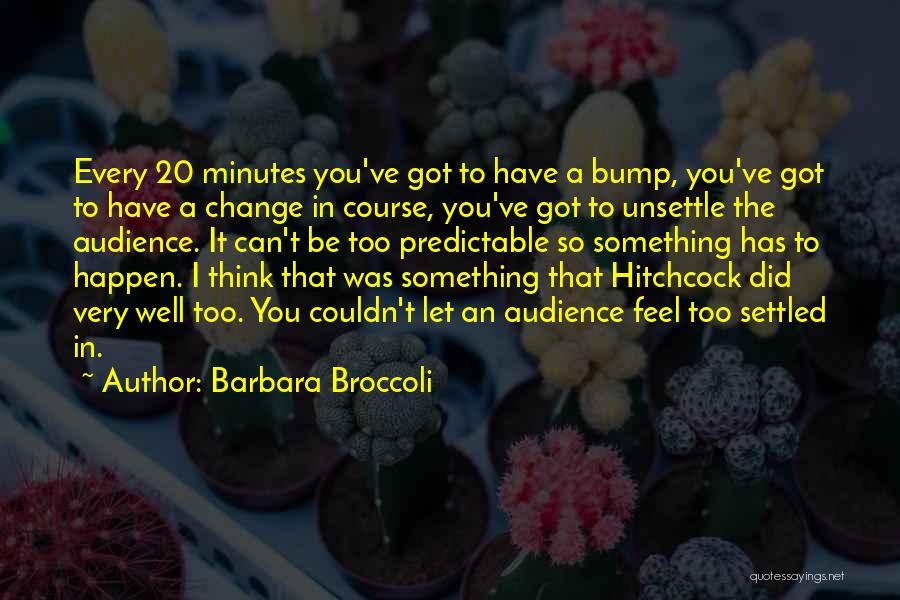 Barbara Broccoli Quotes: Every 20 Minutes You've Got To Have A Bump, You've Got To Have A Change In Course, You've Got To
