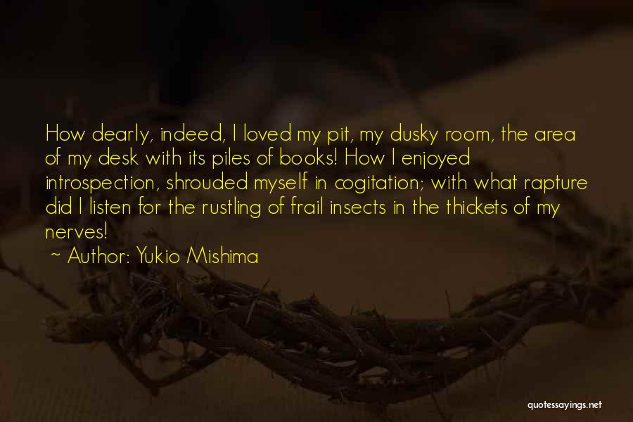 Yukio Mishima Quotes: How Dearly, Indeed, I Loved My Pit, My Dusky Room, The Area Of My Desk With Its Piles Of Books!