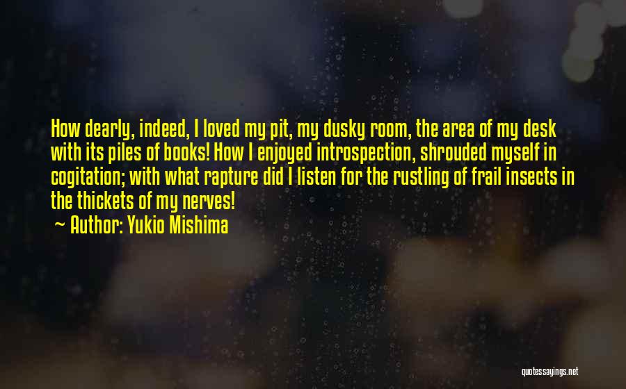 Yukio Mishima Quotes: How Dearly, Indeed, I Loved My Pit, My Dusky Room, The Area Of My Desk With Its Piles Of Books!