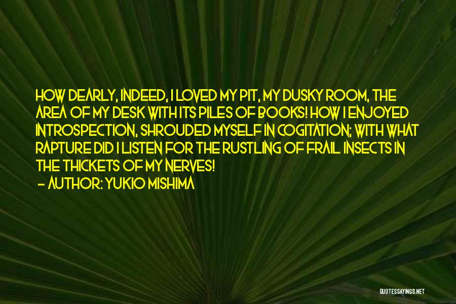Yukio Mishima Quotes: How Dearly, Indeed, I Loved My Pit, My Dusky Room, The Area Of My Desk With Its Piles Of Books!