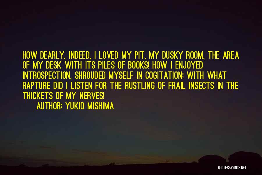Yukio Mishima Quotes: How Dearly, Indeed, I Loved My Pit, My Dusky Room, The Area Of My Desk With Its Piles Of Books!