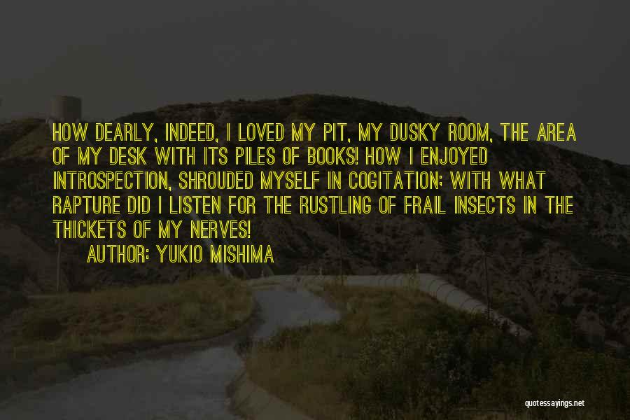 Yukio Mishima Quotes: How Dearly, Indeed, I Loved My Pit, My Dusky Room, The Area Of My Desk With Its Piles Of Books!