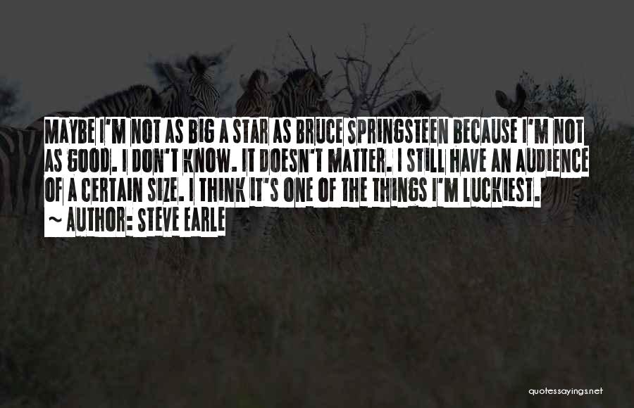 Steve Earle Quotes: Maybe I'm Not As Big A Star As Bruce Springsteen Because I'm Not As Good. I Don't Know. It Doesn't