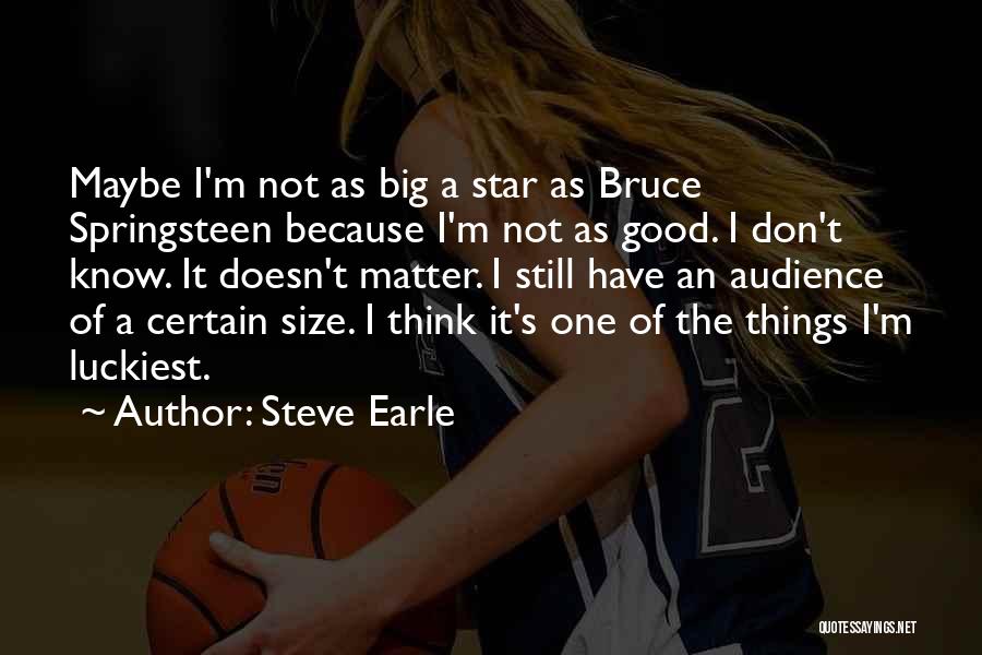 Steve Earle Quotes: Maybe I'm Not As Big A Star As Bruce Springsteen Because I'm Not As Good. I Don't Know. It Doesn't