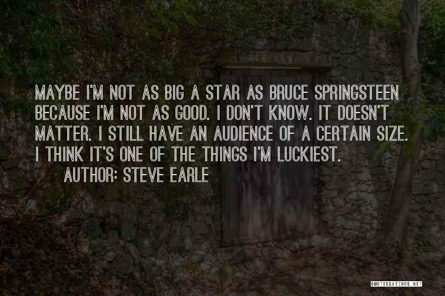 Steve Earle Quotes: Maybe I'm Not As Big A Star As Bruce Springsteen Because I'm Not As Good. I Don't Know. It Doesn't