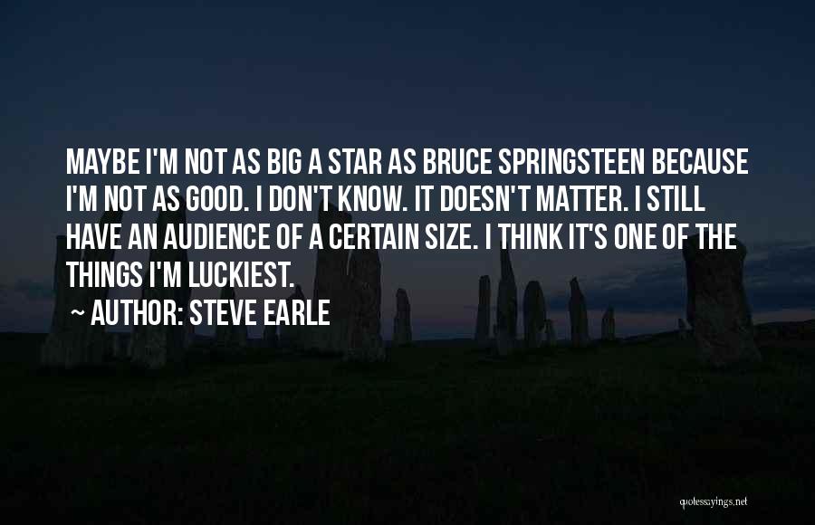 Steve Earle Quotes: Maybe I'm Not As Big A Star As Bruce Springsteen Because I'm Not As Good. I Don't Know. It Doesn't