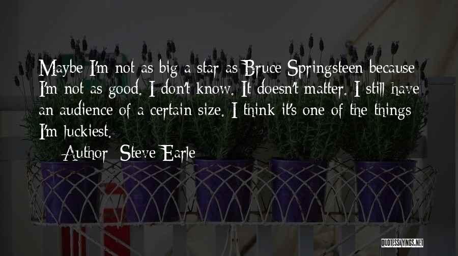 Steve Earle Quotes: Maybe I'm Not As Big A Star As Bruce Springsteen Because I'm Not As Good. I Don't Know. It Doesn't