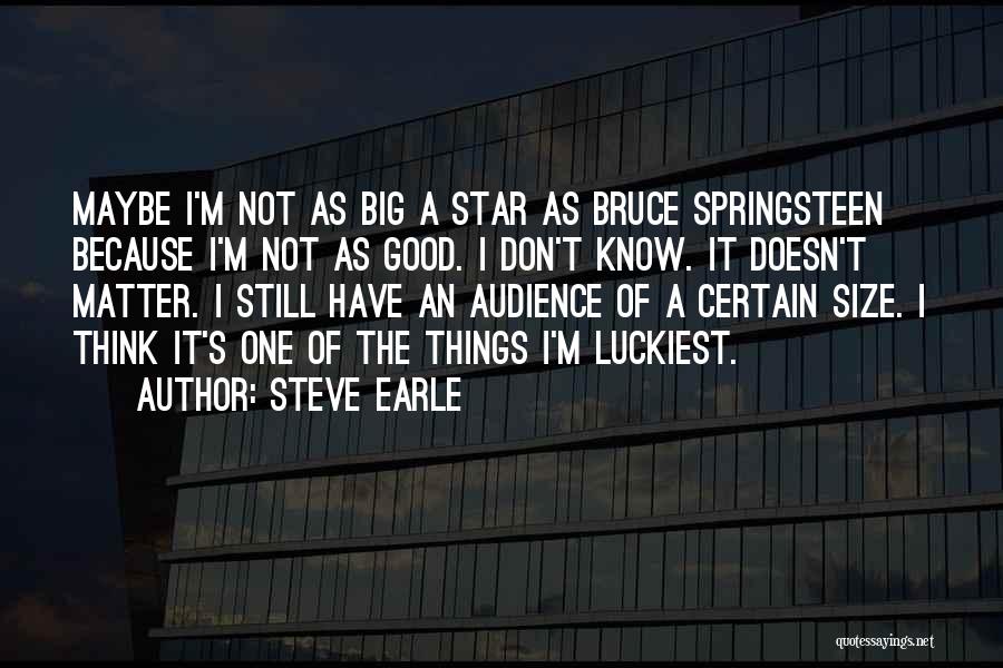 Steve Earle Quotes: Maybe I'm Not As Big A Star As Bruce Springsteen Because I'm Not As Good. I Don't Know. It Doesn't