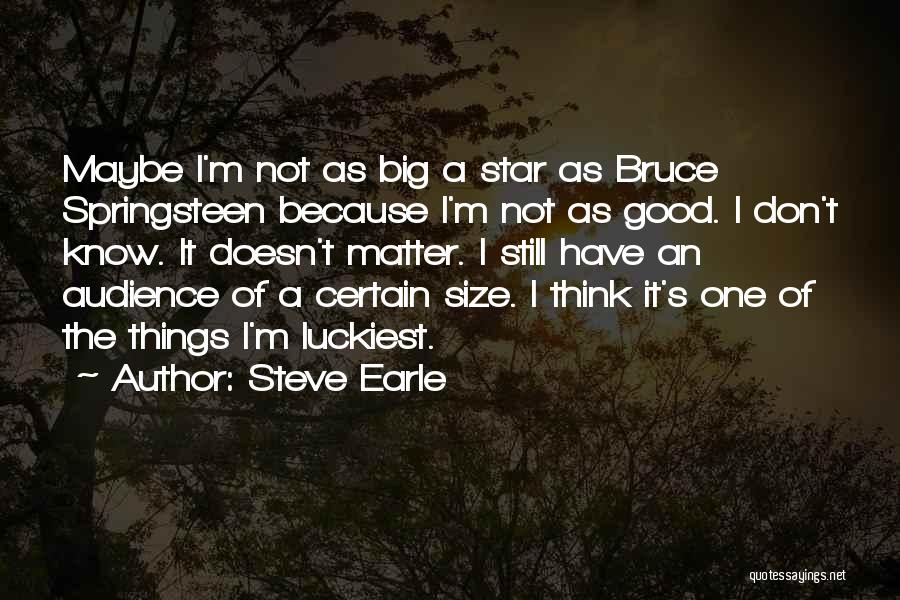 Steve Earle Quotes: Maybe I'm Not As Big A Star As Bruce Springsteen Because I'm Not As Good. I Don't Know. It Doesn't