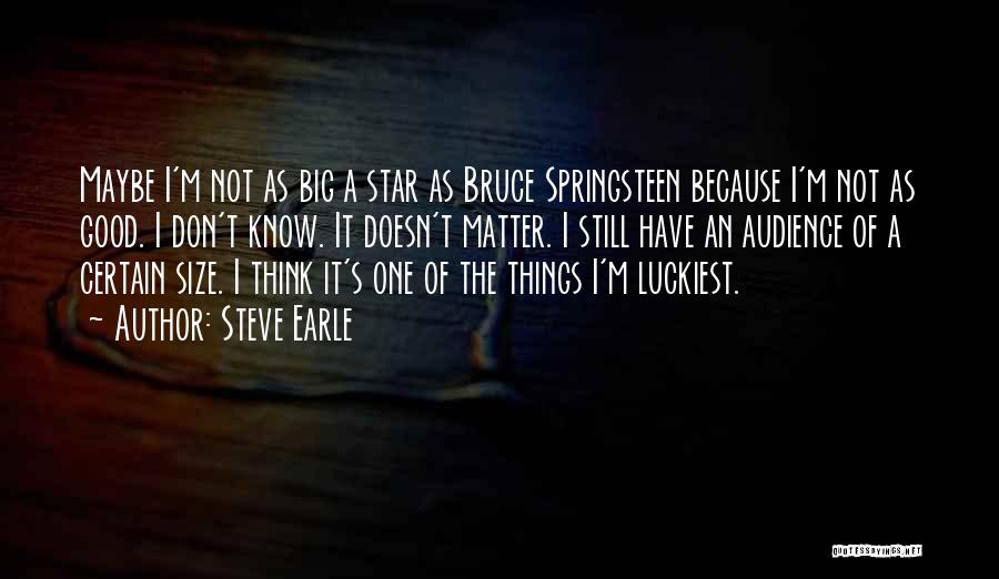 Steve Earle Quotes: Maybe I'm Not As Big A Star As Bruce Springsteen Because I'm Not As Good. I Don't Know. It Doesn't