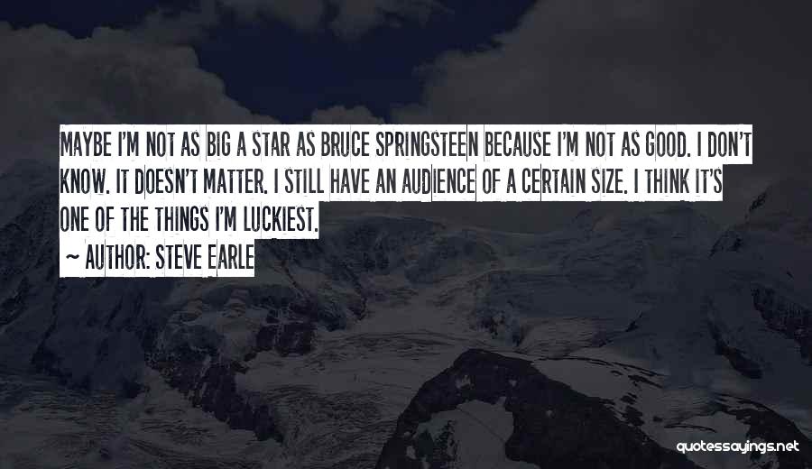 Steve Earle Quotes: Maybe I'm Not As Big A Star As Bruce Springsteen Because I'm Not As Good. I Don't Know. It Doesn't