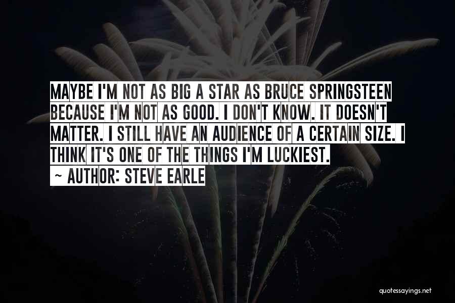 Steve Earle Quotes: Maybe I'm Not As Big A Star As Bruce Springsteen Because I'm Not As Good. I Don't Know. It Doesn't