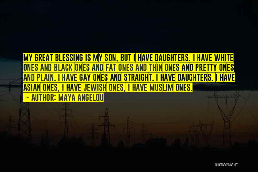 Maya Angelou Quotes: My Great Blessing Is My Son, But I Have Daughters. I Have White Ones And Black Ones And Fat Ones