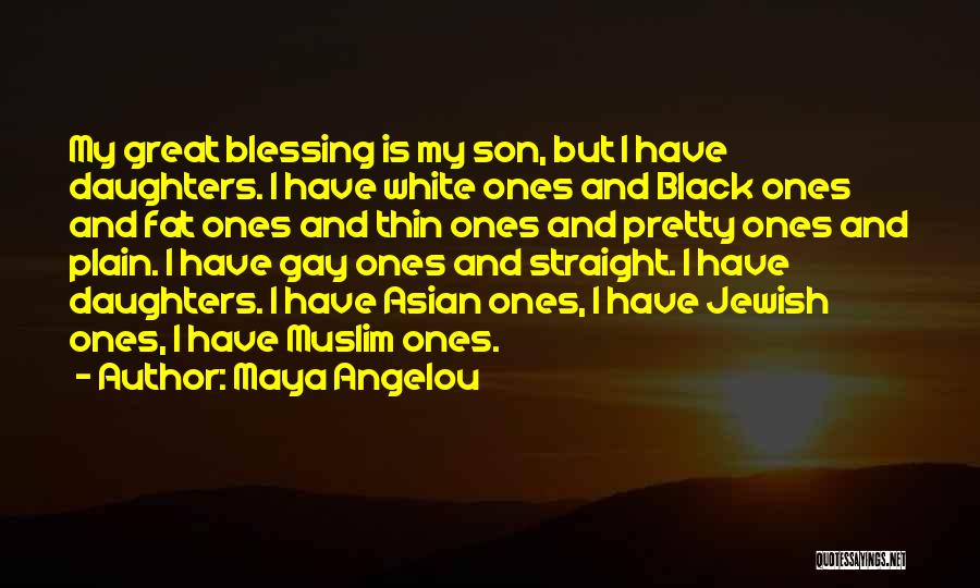 Maya Angelou Quotes: My Great Blessing Is My Son, But I Have Daughters. I Have White Ones And Black Ones And Fat Ones