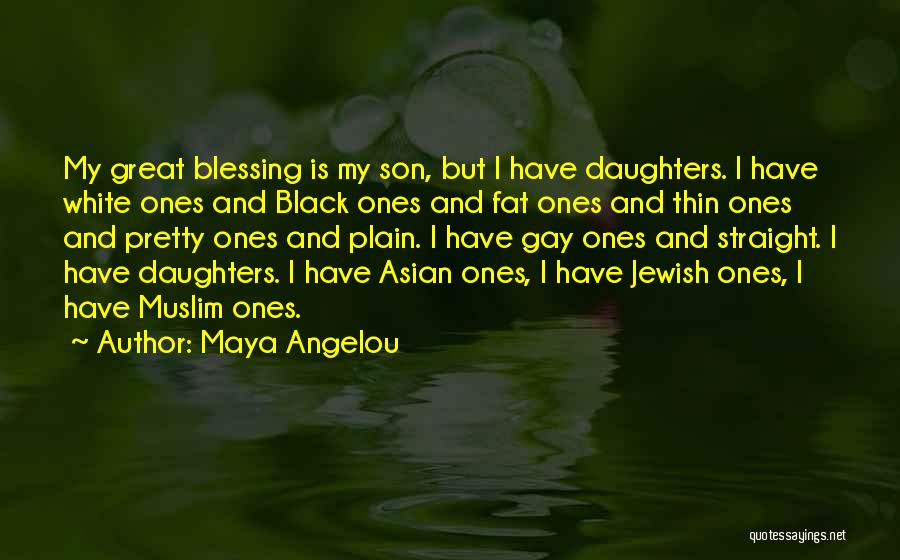 Maya Angelou Quotes: My Great Blessing Is My Son, But I Have Daughters. I Have White Ones And Black Ones And Fat Ones
