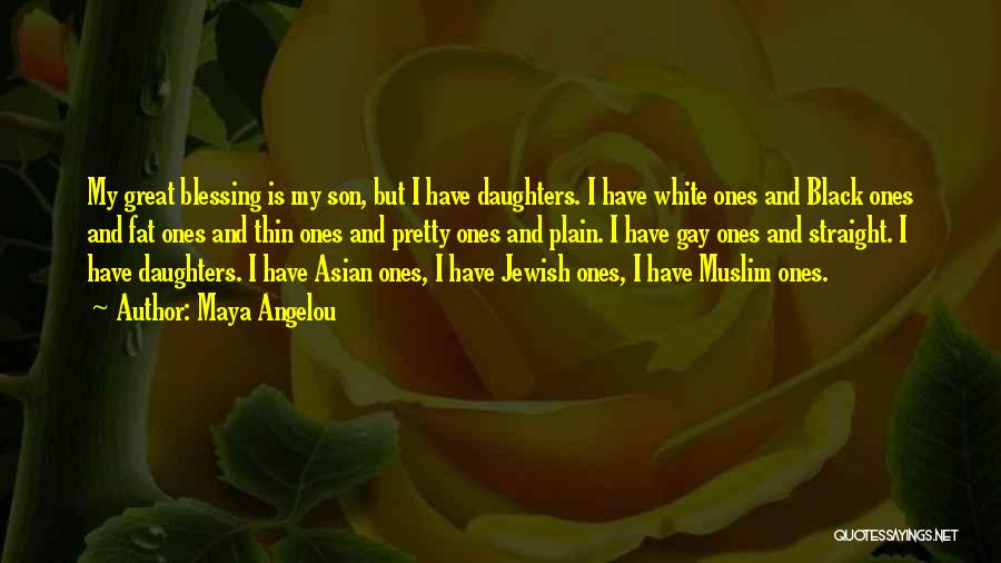 Maya Angelou Quotes: My Great Blessing Is My Son, But I Have Daughters. I Have White Ones And Black Ones And Fat Ones