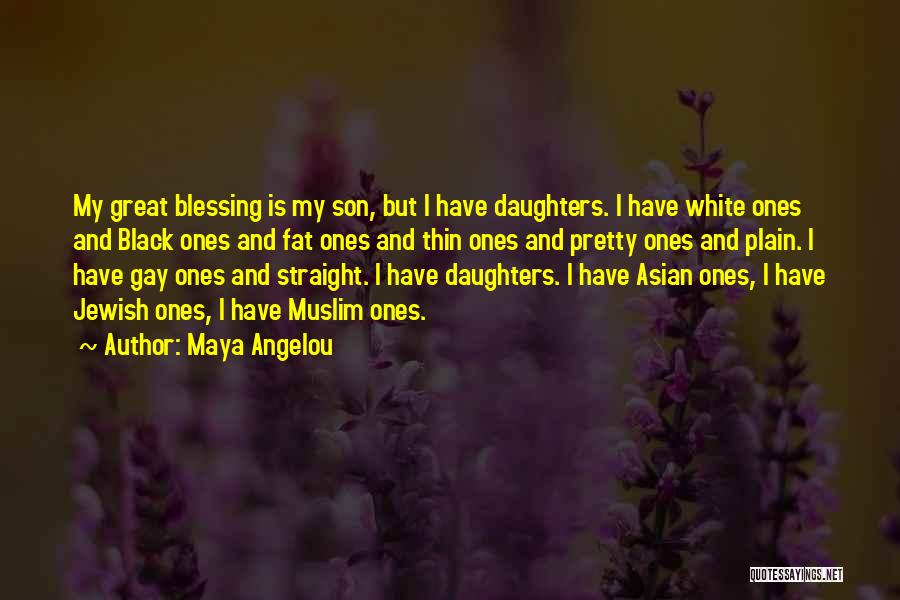 Maya Angelou Quotes: My Great Blessing Is My Son, But I Have Daughters. I Have White Ones And Black Ones And Fat Ones